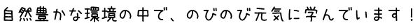 厚木市温水自然豊かな環境の中でのびのび元気に学んでいます！